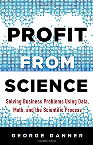 Profit from Science: Solving Business Problems Using Data, Math, and the Scientific Process